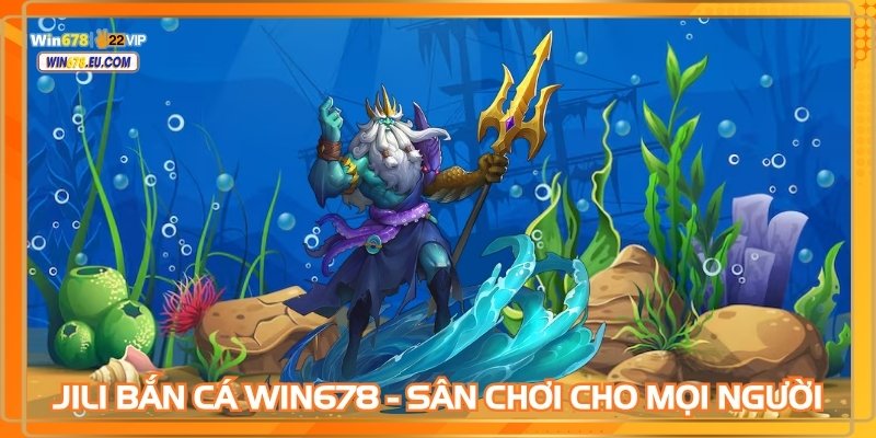 JILI Bắn cá WIN678 - Sân chơi vàng cho mọi người